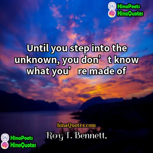 Roy T Bennett Quotes | Until you step into the unknown, you